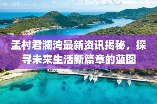 孟村君瀾灣最新資訊揭秘，探尋未來(lái)生活新篇章的藍(lán)圖