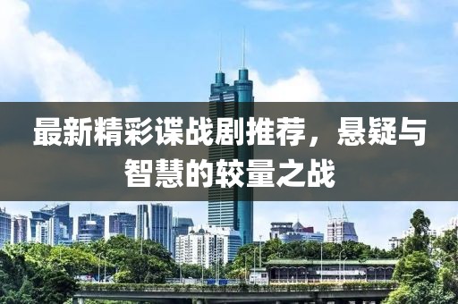 最新精彩諜戰(zhàn)劇推薦，懸疑與智慧的較量之戰(zhàn)