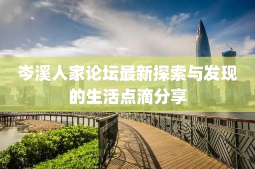 岑溪人家論壇最新探索與發(fā)現(xiàn)的生活點(diǎn)滴分享
