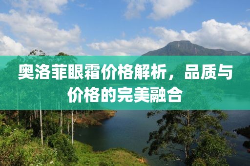 奧洛菲眼霜價格解析，品質(zhì)與價格的完美融合