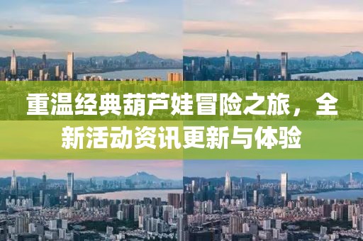重溫經(jīng)典葫蘆娃冒險之旅，全新活動資訊更新與體驗