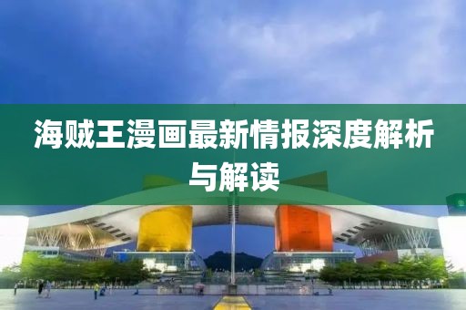 海賊王漫畫(huà)最新情報(bào)深度解析與解讀