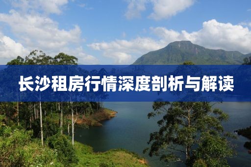 長(zhǎng)沙租房行情深度剖析與解讀