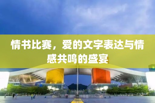 情書比賽，愛的文字表達(dá)與情感共鳴的盛宴