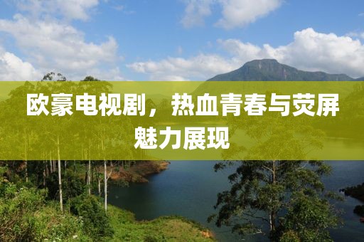歐豪電視劇，熱血青春與熒屏魅力展現(xiàn)