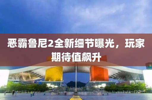 惡霸魯尼2全新細節(jié)曝光，玩家期待值飆升