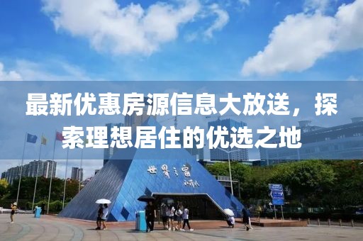 最新優(yōu)惠房源信息大放送，探索理想居住的優(yōu)選之地