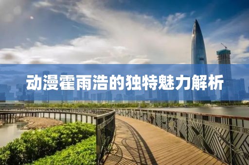 動漫霍雨浩的獨(dú)特魅力解析