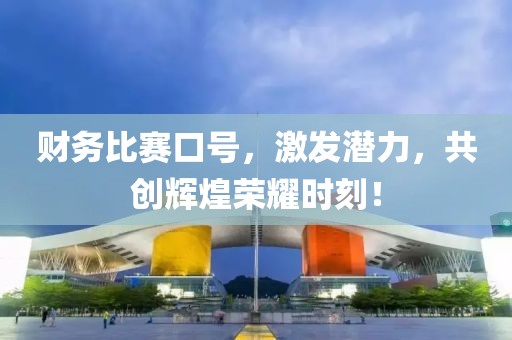 財務比賽口號，激發(fā)潛力，共創(chuàng)輝煌榮耀時刻！