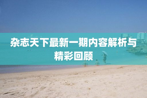 雜志天下最新一期內(nèi)容解析與精彩回顧