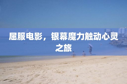 屈服電影，銀幕魔力觸動心靈之旅