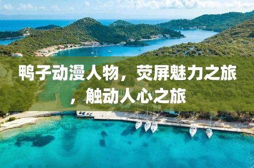 鴨子動(dòng)漫人物，熒屏魅力之旅，觸動(dòng)人心之旅