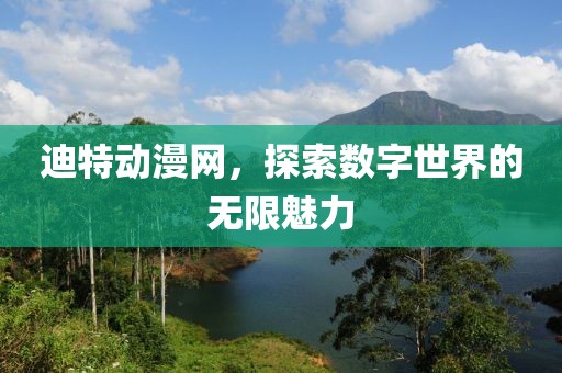 迪特動漫網(wǎng)，探索數(shù)字世界的無限魅力