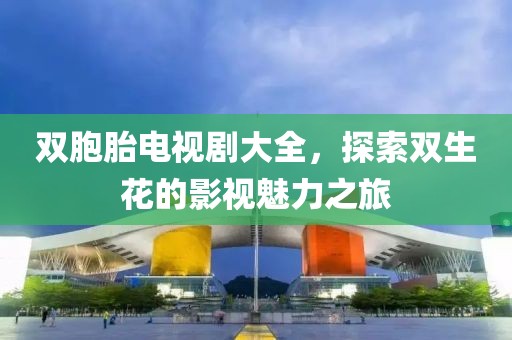 雙胞胎電視劇大全，探索雙生花的影視魅力之旅