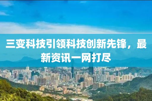 三變科技引領(lǐng)科技創(chuàng)新先鋒，最新資訊一網(wǎng)打盡