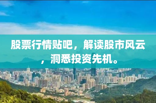 股票行情貼吧，解讀股市風(fēng)云，洞悉投資先機(jī)。