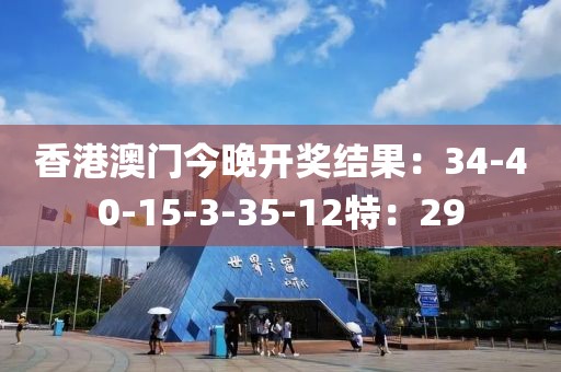 香港澳門今晚開獎結(jié)果：34-40-15-3-35-12特：29