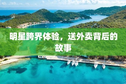 明星跨界體驗，送外賣背后的故事