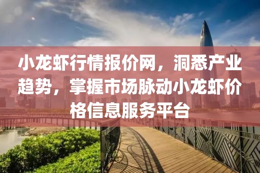 小龍蝦行情報(bào)價(jià)網(wǎng)，洞悉產(chǎn)業(yè)趨勢(shì)，掌握市場(chǎng)脈動(dòng)小龍蝦價(jià)格信息服務(wù)平臺(tái)