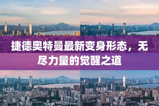 捷德奧特曼最新變身形態(tài)，無(wú)盡力量的覺(jué)醒之道