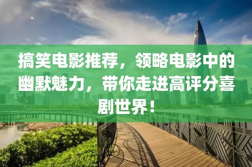 搞笑電影推薦，領(lǐng)略電影中的幽默魅力，帶你走進(jìn)高評(píng)分喜劇世界！