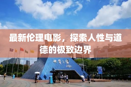 最新倫理電影，探索人性與道德的極致邊界