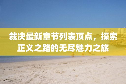 裁決最新章節(jié)列表頂點(diǎn)，探索正義之路的無盡魅力之旅
