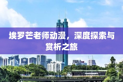 埃羅芒老師動(dòng)漫，深度探索與賞析之旅