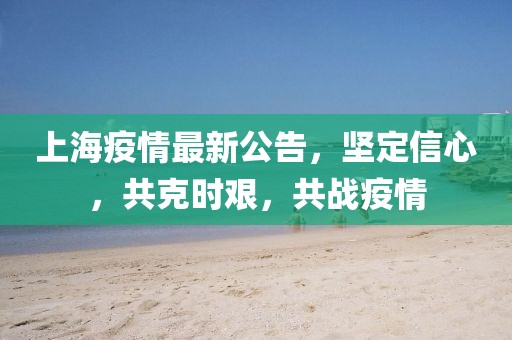 上海疫情最新公告，堅(jiān)定信心，共克時(shí)艱，共戰(zhàn)疫情