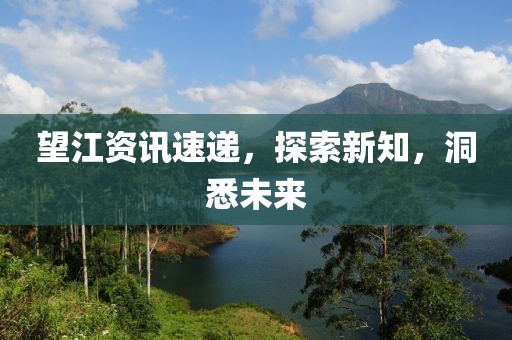望江資訊速遞，探索新知，洞悉未來
