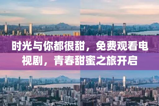 時光與你都很甜，免費觀看電視劇，青春甜蜜之旅開啟