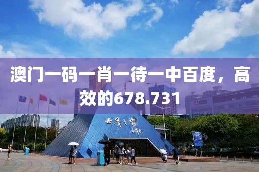 澳門一碼一肖一待一中百度，高效的678.731