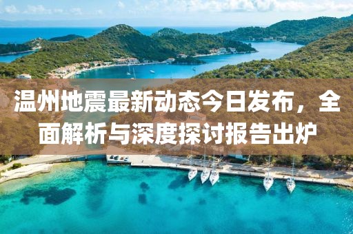溫州地震最新動(dòng)態(tài)今日發(fā)布，全面解析與深度探討報(bào)告出爐