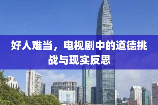 好人難當(dāng)，電視劇中的道德挑戰(zhàn)與現(xiàn)實(shí)反思