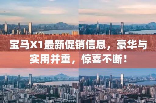 寶馬X1最新促銷信息，豪華與實用并重，驚喜不斷！