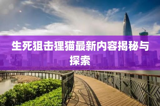 生死狙擊貍貓最新內(nèi)容揭秘與探索