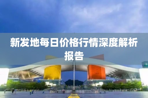 新發(fā)地每日價(jià)格行情深度解析報(bào)告