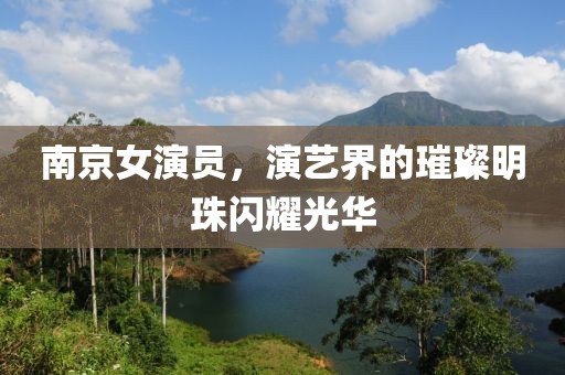 南京女演員，演藝界的璀璨明珠閃耀光華
