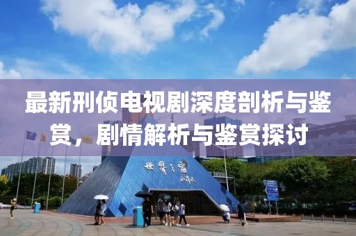 最新刑偵電視劇深度剖析與鑒賞，劇情解析與鑒賞探討