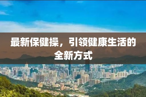 最新保健操，引領健康生活的全新方式