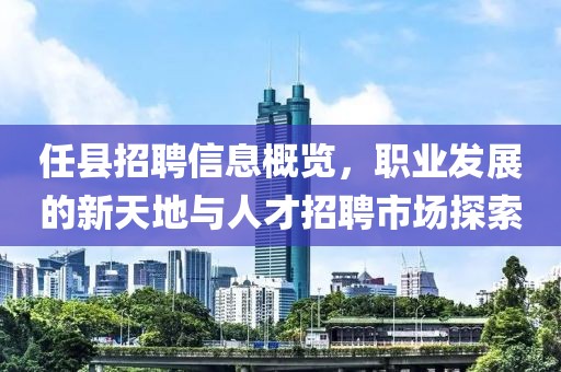 任縣招聘信息概覽，職業(yè)發(fā)展的新天地與人才招聘市場(chǎng)探索