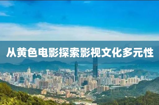從黃色電影探索影視文化多元性