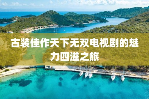 古裝佳作天下無雙電視劇的魅力四溢之旅