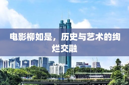 電影柳如是，歷史與藝術(shù)的絢爛交融