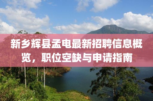 新鄉(xiāng)輝縣孟電最新招聘信息概覽，職位空缺與申請指南