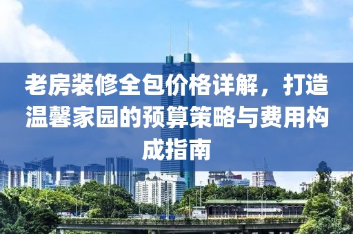 老房裝修全包價格詳解，打造溫馨家園的預算策略與費用構成指南