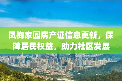 鳳梅家園房產(chǎn)證信息更新，保障居民權(quán)益，助力社區(qū)發(fā)展