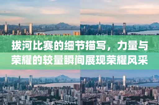 拔河比賽的細節(jié)描寫，力量與榮耀的較量瞬間展現(xiàn)榮耀風(fēng)采
