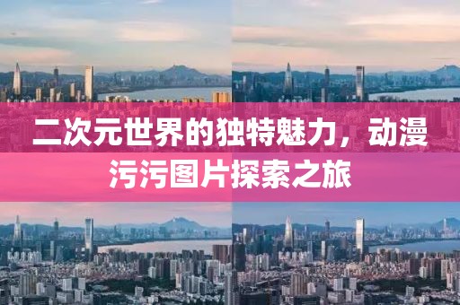 二次元世界的獨(dú)特魅力，動(dòng)漫污污圖片探索之旅