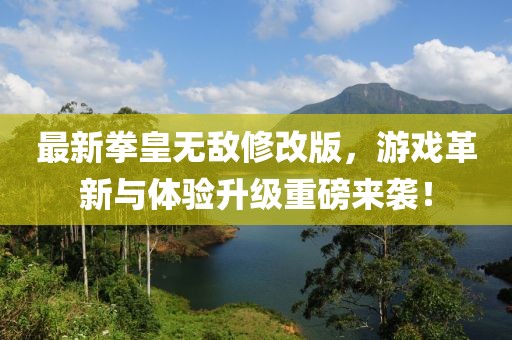 最新拳皇無(wú)敵修改版，游戲革新與體驗(yàn)升級(jí)重磅來(lái)襲！